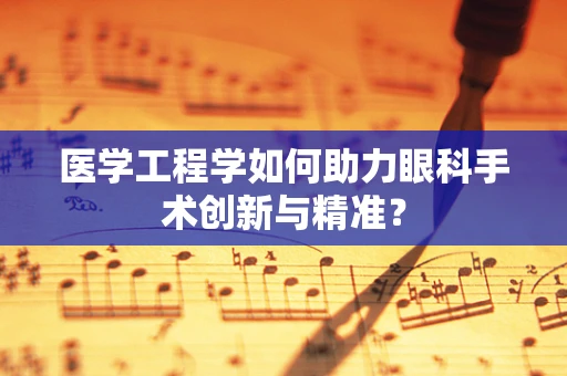 医学工程学如何助力眼科手术创新与精准？