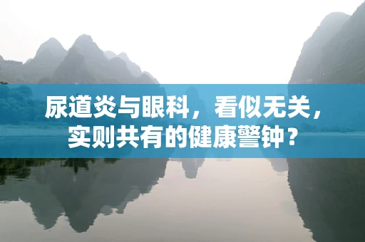 尿道炎与眼科，看似无关，实则共有的健康警钟？