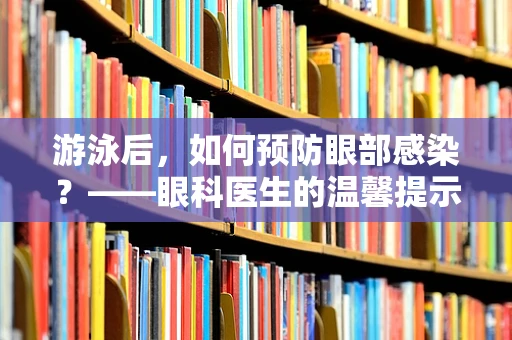 游泳后，如何预防眼部感染？——眼科医生的温馨提示
