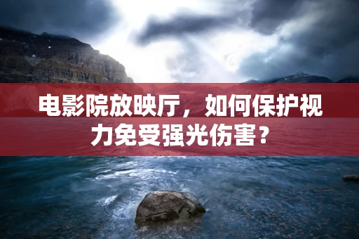 电影院放映厅，如何保护视力免受强光伤害？