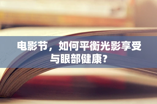电影节，如何平衡光影享受与眼部健康？