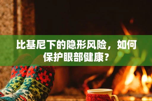 比基尼下的隐形风险，如何保护眼部健康？