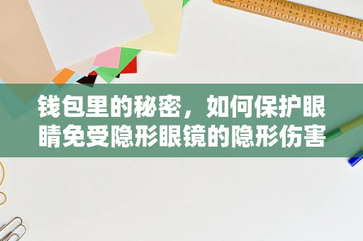 钱包里的秘密，如何保护眼睛免受隐形眼镜的隐形伤害？