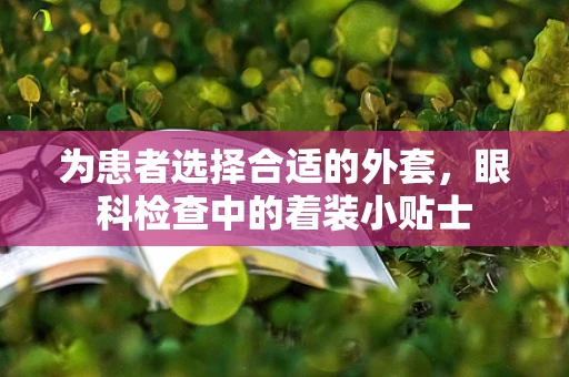 为患者选择合适的外套，眼科检查中的着装小贴士
