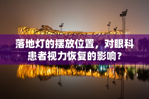 落地灯的摆放位置，对眼科患者视力恢复的影响？