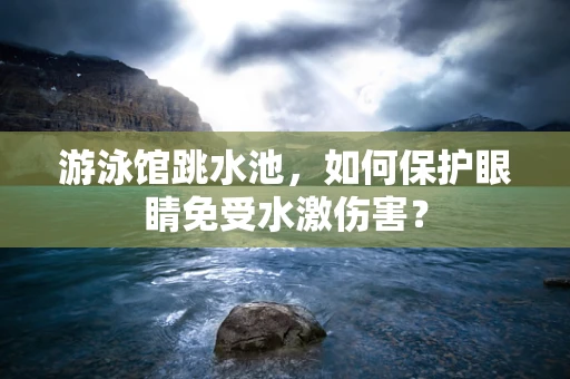 游泳馆跳水池，如何保护眼睛免受水激伤害？