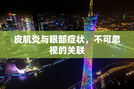 皮肌炎与眼部症状，不可忽视的关联