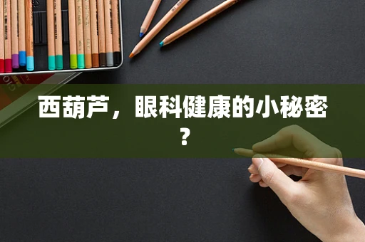 西葫芦，眼科健康的小秘密？