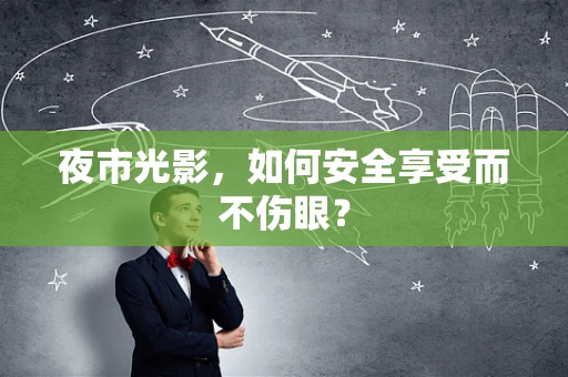 夜市光影，如何安全享受而不伤眼？