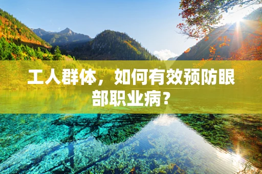 工人群体，如何有效预防眼部职业病？