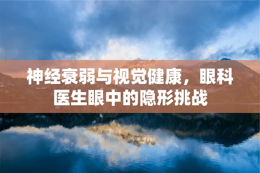 神经衰弱与视觉健康，眼科医生眼中的隐形挑战