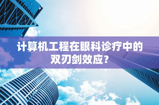 计算机工程在眼科诊疗中的双刃剑效应？