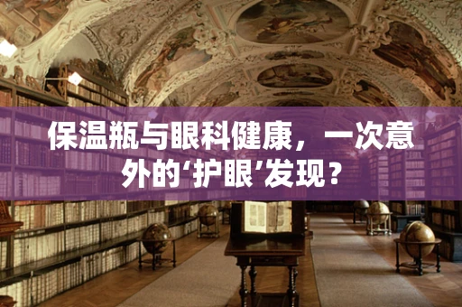 保温瓶与眼科健康，一次意外的‘护眼’发现？