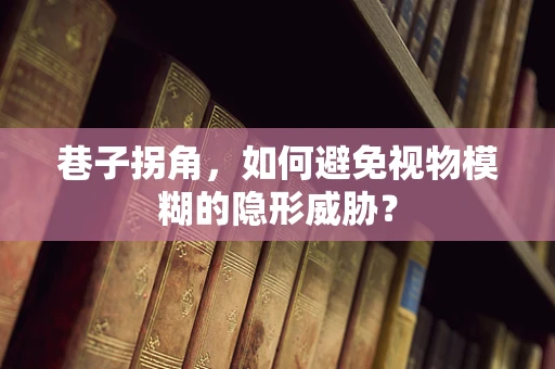 巷子拐角，如何避免视物模糊的隐形威胁？