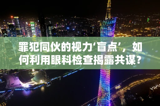 罪犯同伙的视力‘盲点’，如何利用眼科检查揭露共谋？