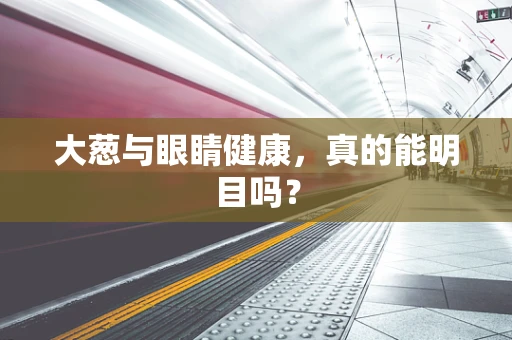 大葱与眼睛健康，真的能明目吗？