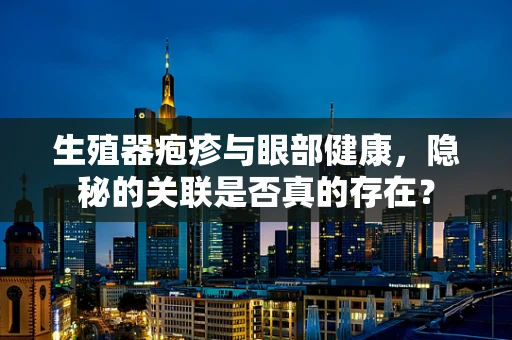 生殖器疱疹与眼部健康，隐秘的关联是否真的存在？