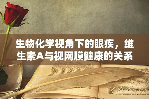 生物化学视角下的眼疾，维生素A与视网膜健康的关系