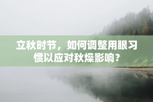 立秋时节，如何调整用眼习惯以应对秋燥影响？