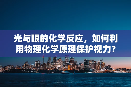 光与眼的化学反应，如何利用物理化学原理保护视力？