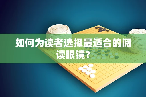 如何为读者选择最适合的阅读眼镜？