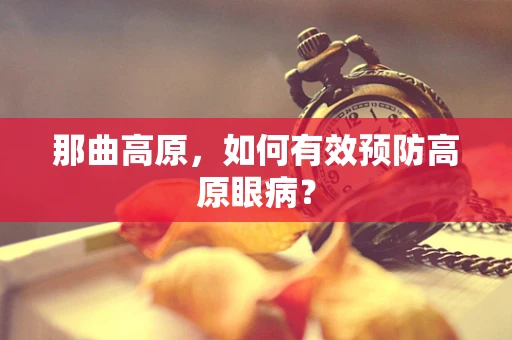 那曲高原，如何有效预防高原眼病？