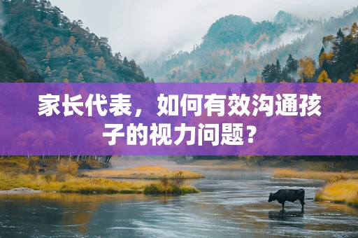 家长代表，如何有效沟通孩子的视力问题？