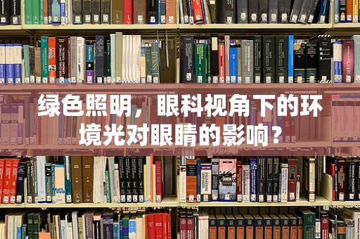 绿色照明，眼科视角下的环境光对眼睛的影响？