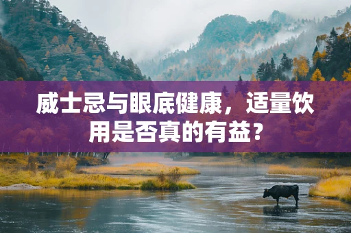 威士忌与眼底健康，适量饮用是否真的有益？