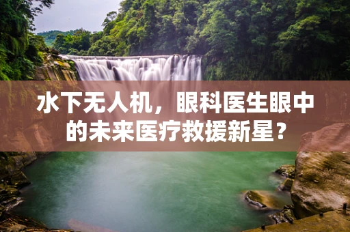 水下无人机，眼科医生眼中的未来医疗救援新星？