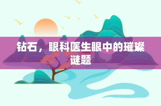 钻石，眼科医生眼中的璀璨谜题