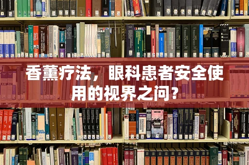 香薰疗法，眼科患者安全使用的视界之问？