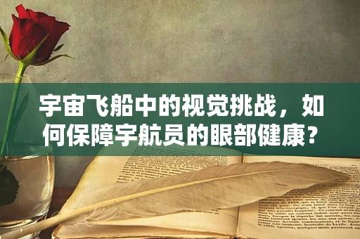 宇宙飞船中的视觉挑战，如何保障宇航员的眼部健康？