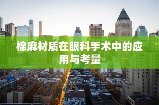 棉麻材质在眼科手术中的应用与考量