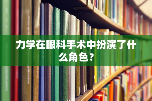 力学在眼科手术中扮演了什么角色？