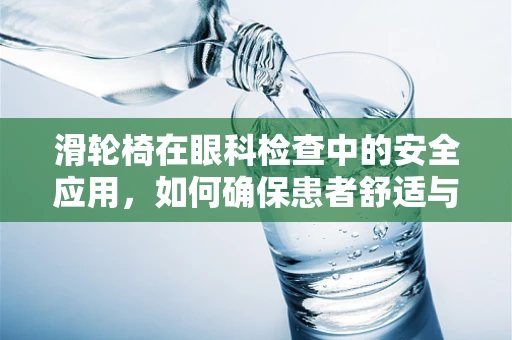 滑轮椅在眼科检查中的安全应用，如何确保患者舒适与安全？