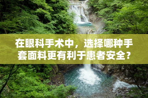 在眼科手术中，选择哪种手套面料更有利于患者安全？