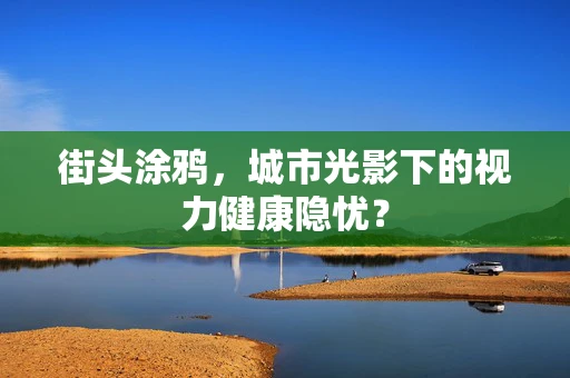 街头涂鸦，城市光影下的视力健康隐忧？