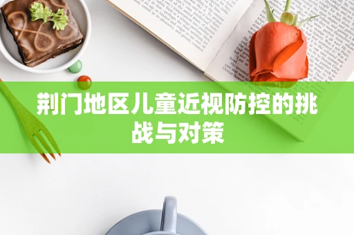 荆门地区儿童近视防控的挑战与对策