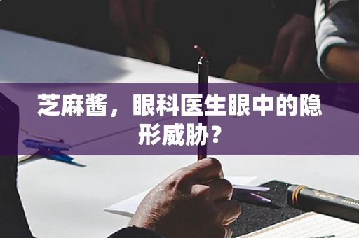 芝麻酱，眼科医生眼中的隐形威胁？