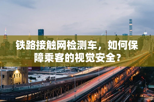 铁路接触网检测车，如何保障乘客的视觉安全？