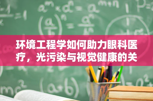 环境工程学如何助力眼科医疗，光污染与视觉健康的关系？