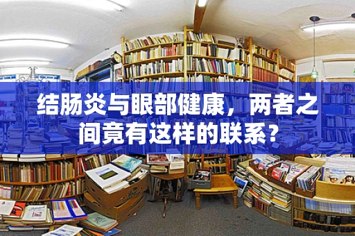 结肠炎与眼部健康，两者之间竟有这样的联系？