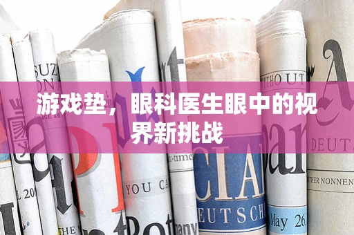 游戏垫，眼科医生眼中的视界新挑战