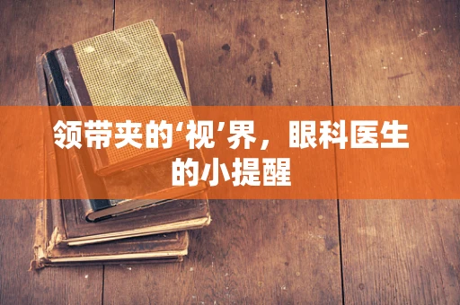 领带夹的‘视’界，眼科医生的小提醒