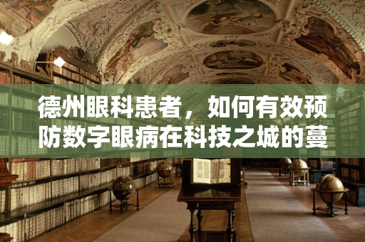 德州眼科患者，如何有效预防数字眼病在科技之城的蔓延？