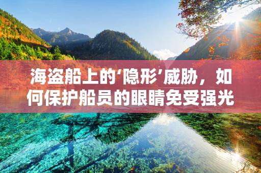 海盗船上的‘隐形’威胁，如何保护船员的眼睛免受强光伤害？