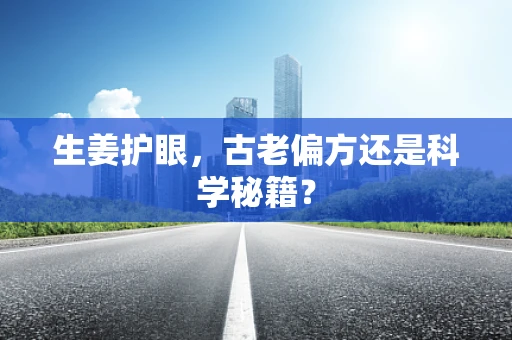 生姜护眼，古老偏方还是科学秘籍？