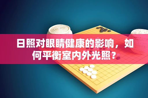 日照对眼睛健康的影响，如何平衡室内外光照？