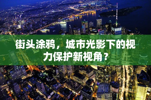 街头涂鸦，城市光影下的视力保护新视角？
